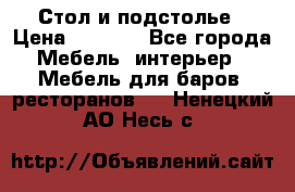 Стол и подстолье › Цена ­ 6 000 - Все города Мебель, интерьер » Мебель для баров, ресторанов   . Ненецкий АО,Несь с.